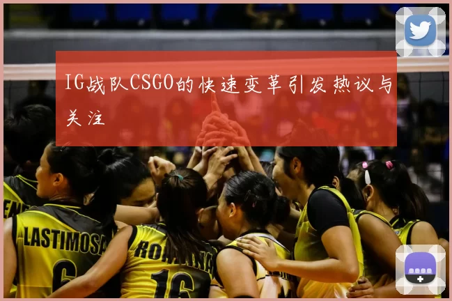 IG战队CSGO的快速变革引发热议与关注