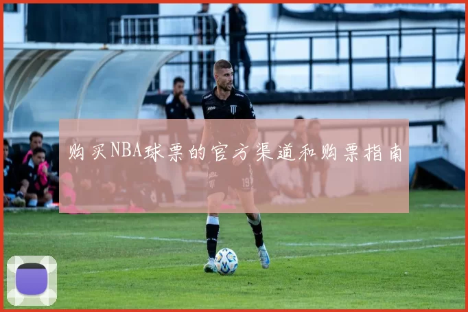 购买NBA球票的官方渠道和购票指南
