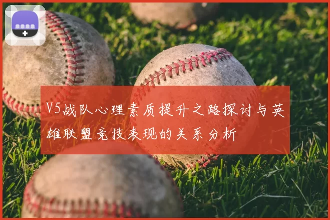 V5战队心理素质提升之路探讨与英雄联盟竞技表现的关系分析
