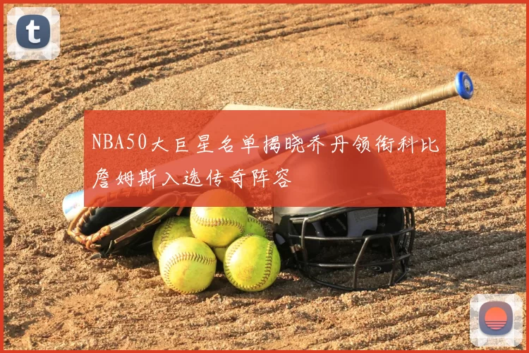 NBA50大巨星名单揭晓乔丹领衔科比詹姆斯入选传奇阵容