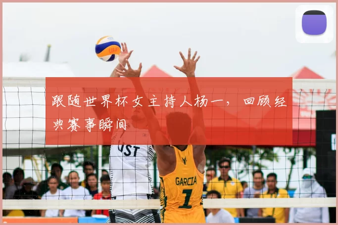 跟随世界杯女主持人杨一,回顾经典赛事瞬间