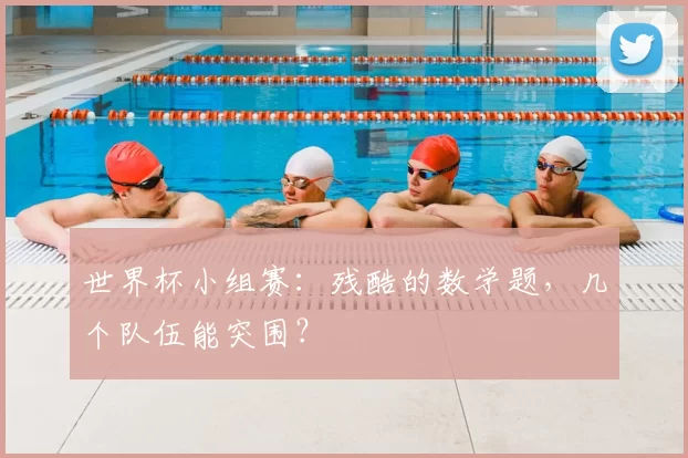 世界杯小组赛:残酷的数学题,几个队伍能突围?