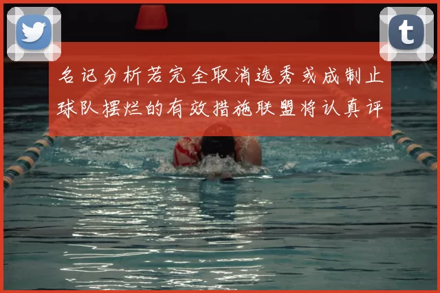名记分析若完全取消选秀或成制止球队摆烂的有效措施联盟将认真评估此提议
