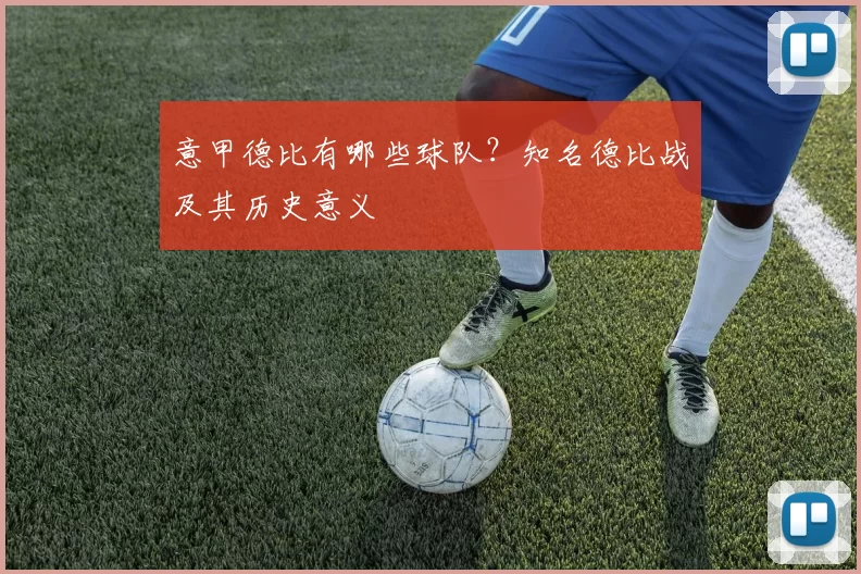 意甲德比有哪些球队？知名德比战及其历史意义