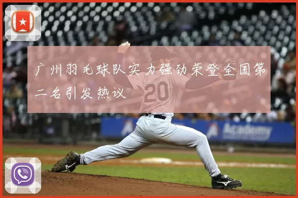 广州羽毛球队实力强劲荣登全国第二名引发热议