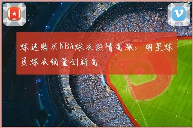 球迷购买NBA球衣热情高涨,明星球员球衣销量创新高