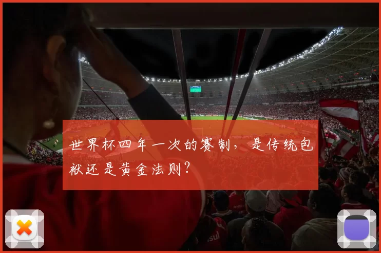 世界杯四年一次的赛制,是传统包袱还是黄金法则?