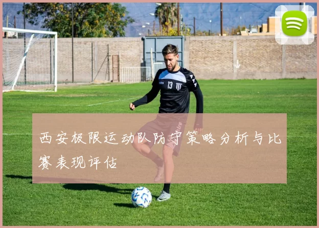 西安极限运动队防守策略分析与比赛表现评估