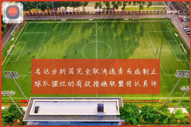 名记分析若完全取消选秀或成制止球队摆烂的有效措施联盟将认真评估此提议