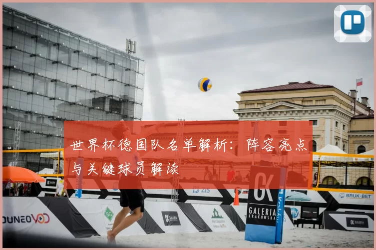 世界杯德国队名单解析：阵容亮点与关键球员解读