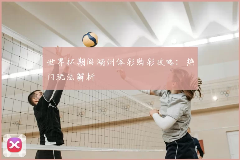 世界杯期间湖州体彩购彩攻略：热门玩法解析
