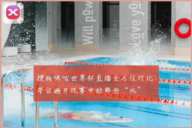 搜狗咪咕世界杯直播全方位对比:带你避开观赛中的那些“坑”