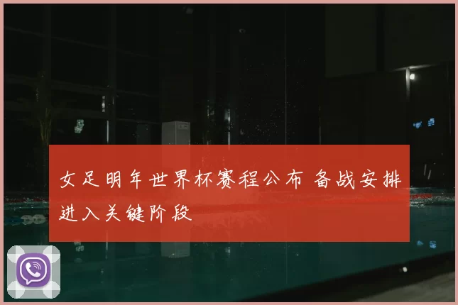 女足明年世界杯赛程公布 备战安排进入关键阶段
