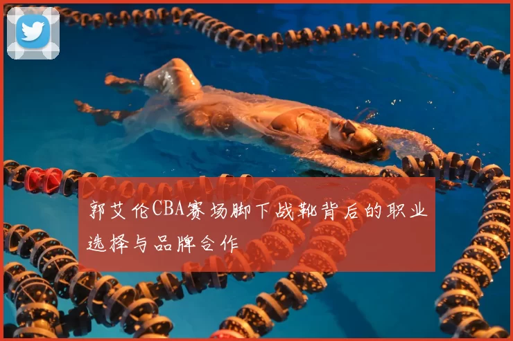 郭艾伦CBA赛场脚下战靴背后的职业选择与品牌合作