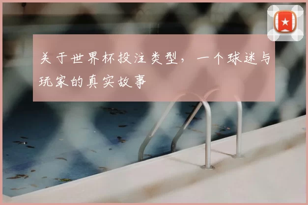 关于世界杯投注类型，一个球迷与玩家的真实故事