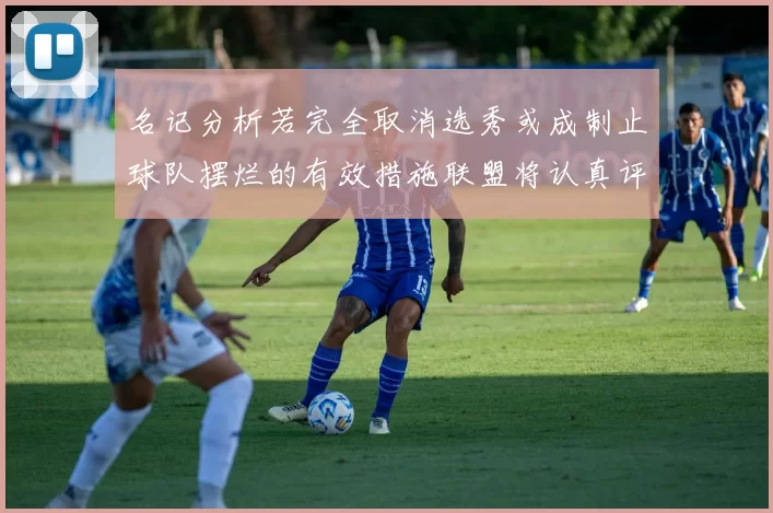 名记分析若完全取消选秀或成制止球队摆烂的有效措施联盟将认真评估此提议