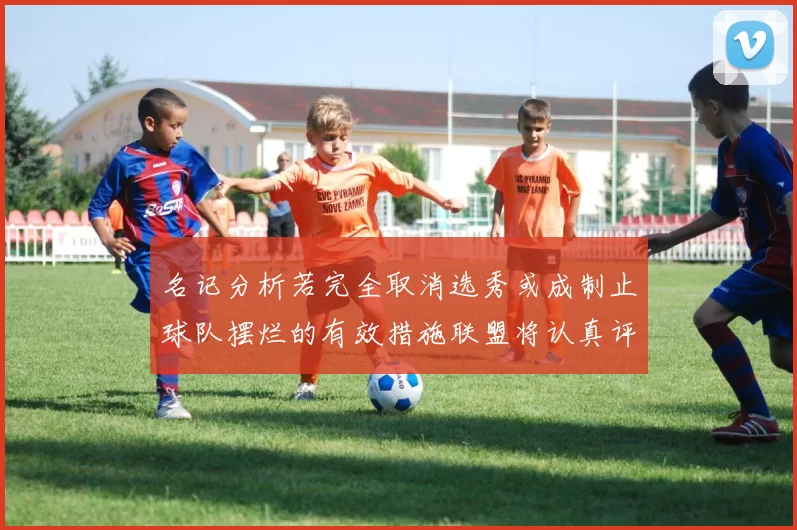 名记分析若完全取消选秀或成制止球队摆烂的有效措施联盟将认真评估此提议