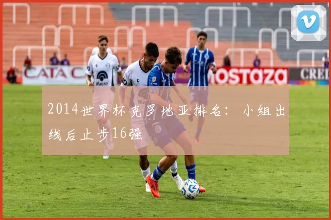 2014世界杯克罗地亚排名：小组出线后止步16强