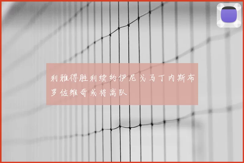 利雅得胜利续约伊尼戈马丁内斯布罗佐维奇或将离队