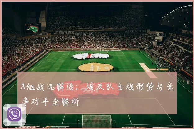A组战况解读：埃及队出线形势与竞争对手全解析
