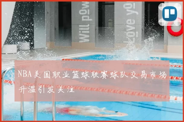 NBA美国职业篮球联赛球队交易市场升温引发关注