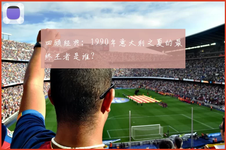 回顾经典：1990年意大利之夏的最终王者是谁？