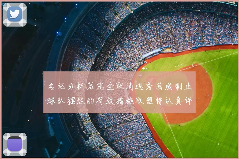 名记分析若完全取消选秀或成制止球队摆烂的有效措施联盟将认真评估此提议