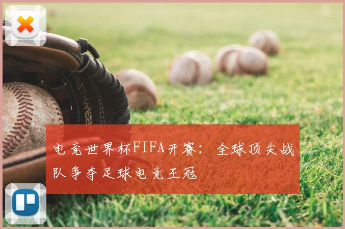 电竞世界杯FIFA开赛:全球顶尖战队争夺足球电竞王冠