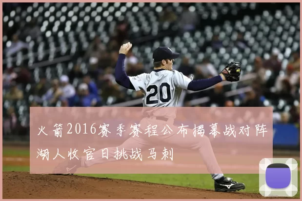 火箭2016赛季赛程公布揭幕战对阵湖人收官日挑战马刺