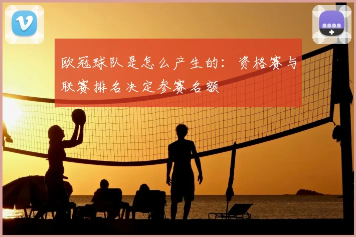 欧冠球队是怎么产生的:资格赛与联赛排名决定参赛名额