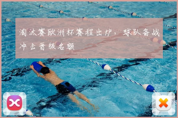 淘汰赛欧洲杯赛程出炉,球队备战冲击晋级名额