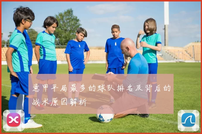 意甲平局最多的球队排名及背后的战术原因解析