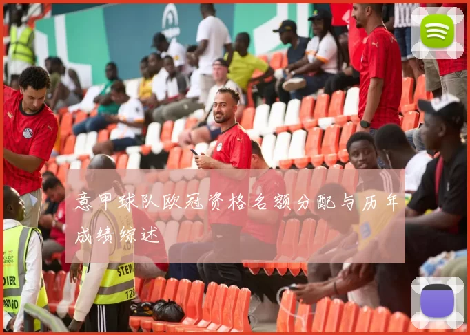 意甲球队欧冠资格名额分配与历年成绩综述