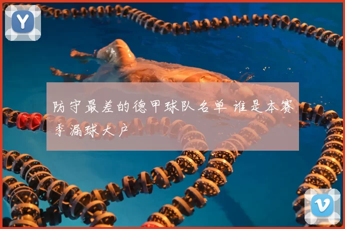 防守最差的德甲球队名单 谁是本赛季漏球大户