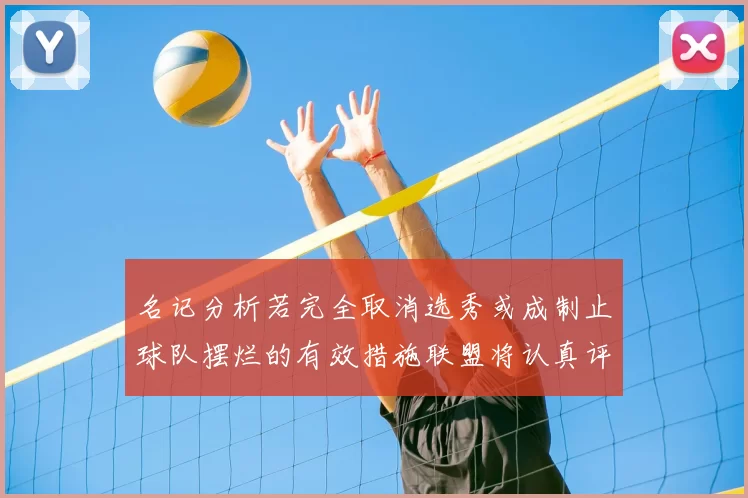 名记分析若完全取消选秀或成制止球队摆烂的有效措施联盟将认真评估此提议