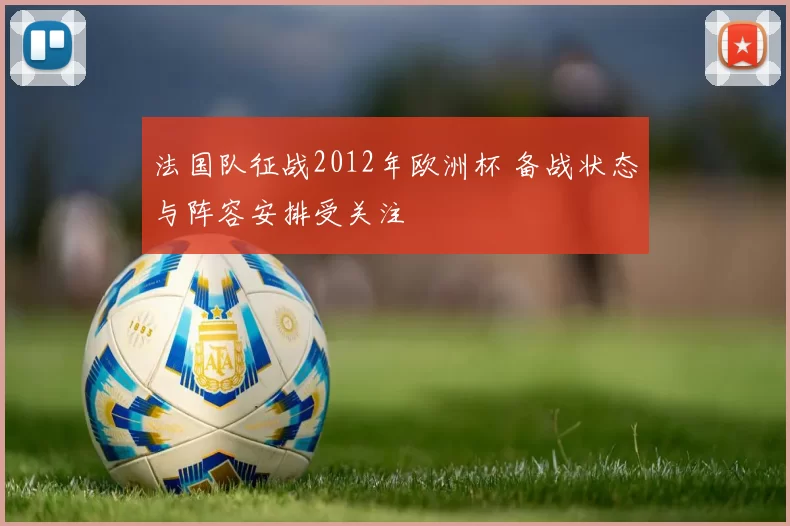 法国队征战2012年欧洲杯 备战状态与阵容安排受关注