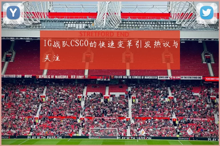 IG战队CSGO的快速变革引发热议与关注