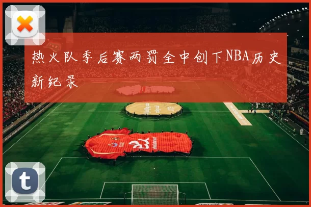 热火队季后赛两罚全中创下NBA历史新纪录