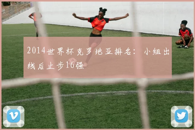 2014世界杯克罗地亚排名：小组出线后止步16强