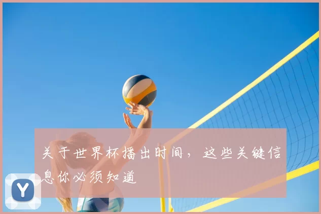 关于世界杯播出时间,这些关键信息你必须知道