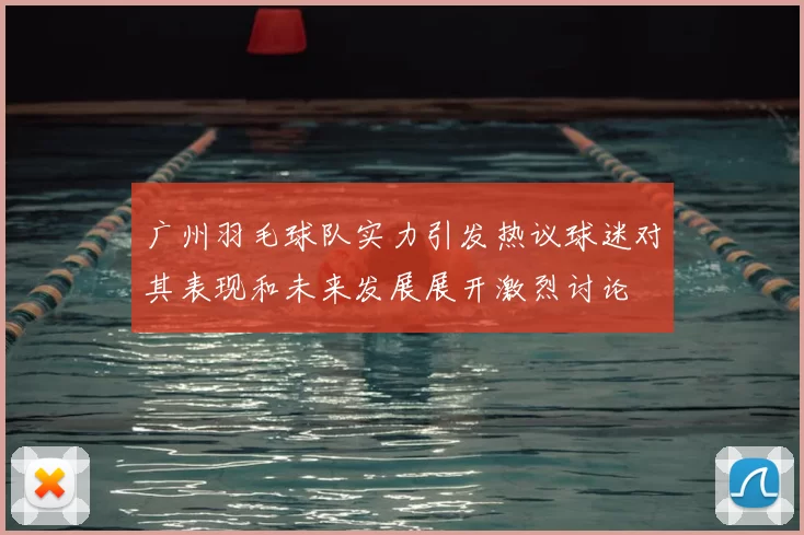 广州羽毛球队实力引发热议球迷对其表现和未来发展展开激烈讨论