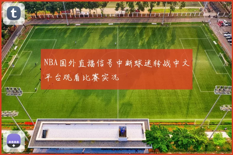 NBA国外直播信号中断球迷转战中文平台观看比赛实况