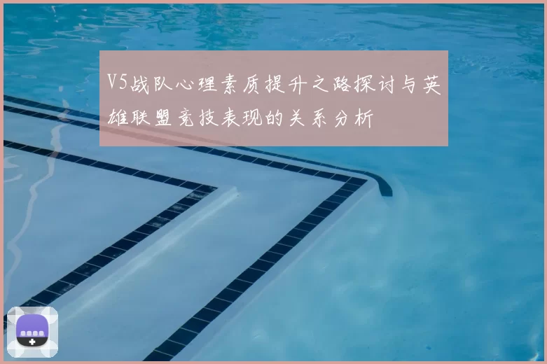 V5战队心理素质提升之路探讨与英雄联盟竞技表现的关系分析