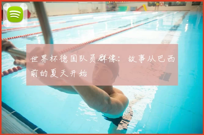 世界杯德国队员群像：故事从巴西前的夏天开始