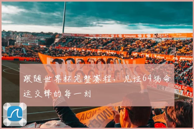 跟随世界杯完整赛程,见证64场命运交锋的每一刻