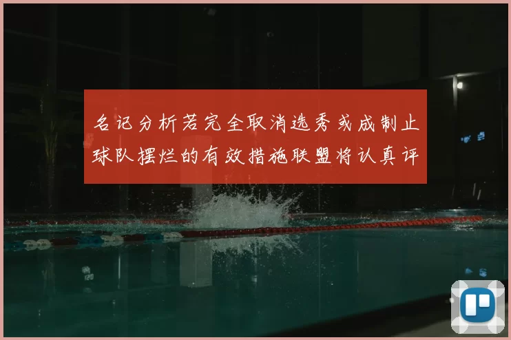 名记分析若完全取消选秀或成制止球队摆烂的有效措施联盟将认真评估此提议