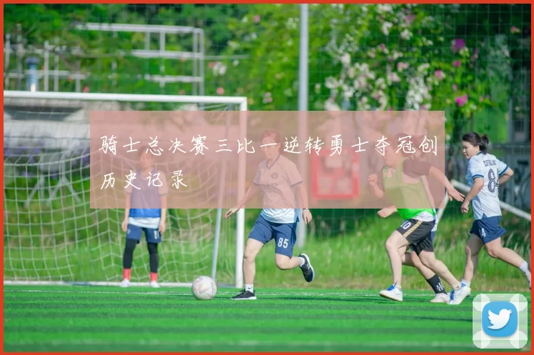 骑士总决赛三比一逆转勇士夺冠创历史记录
