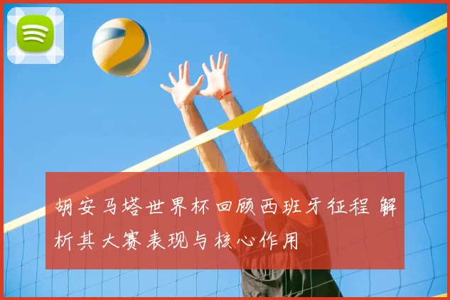 胡安马塔世界杯回顾西班牙征程 解析其大赛表现与核心作用