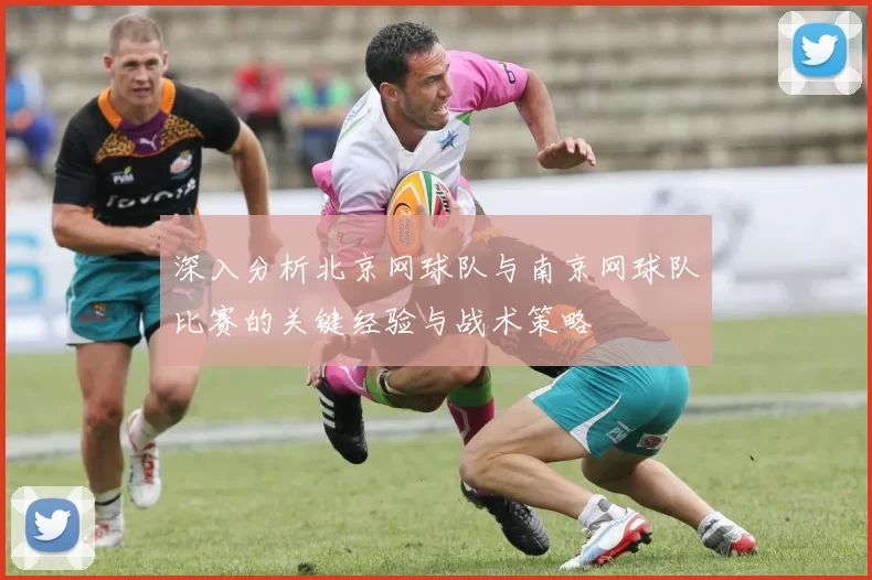 深入分析北京网球队与南京网球队比赛的关键经验与战术策略