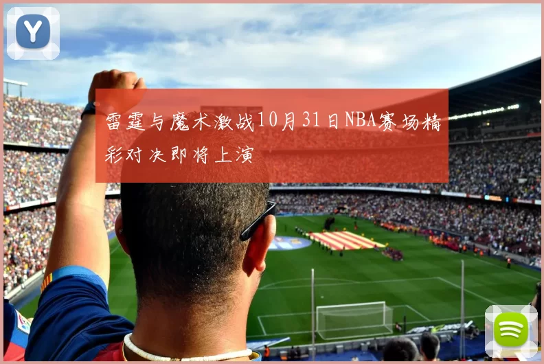 雷霆与魔术激战10月31日NBA赛场精彩对决即将上演
